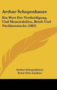 Cover image for Arthur Schopenhauer: Ein Wort Der Vertheidigung, Und Memorabilien, Briefe Und Nachlassstucke (1863)