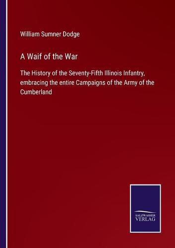 A Waif of the War: The History of the Seventy-Fifth Illinois Infantry, embracing the entire Campaigns of the Army of the Cumberland