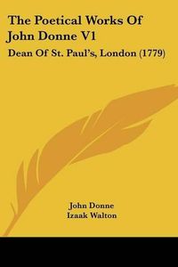 Cover image for The Poetical Works of John Donne V1: Dean of St. Paul's, London (1779)