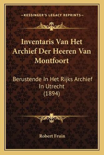 Cover image for Inventaris Van Het Archief Der Heeren Van Montfoort: Berustende in Het Rijks Archief in Utrecht (1894)