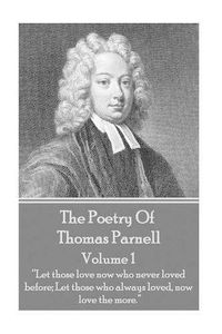 Cover image for The Poetry of Thomas Parnell - Volume I: Let those love now who never loved before; Let those who always loved, now love the more.