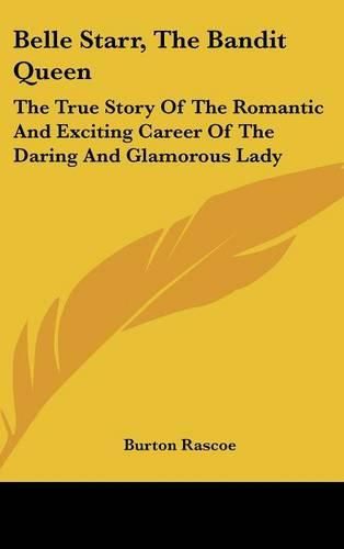 Cover image for Belle Starr, the Bandit Queen: The True Story of the Romantic and Exciting Career of the Daring and Glamorous Lady