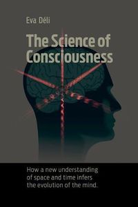 Cover image for The Science of Consciousness: How a New Understanding of Space and Time Infers the Evolution of the Mind