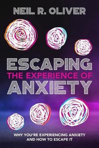 Cover image for Escaping the Experience of Anxiety: Why You're Experiencing Anxiety and How to Escape It