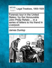 Cover image for Forensic Tour in the United States / By the Honourable John Philip Refalo ... in a Series of Letters to His Friend in Liverpool.