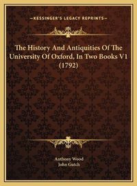 Cover image for The History and Antiquities of the University of Oxford, in the History and Antiquities of the University of Oxford, in Two Books V1 (1792) Two Books V1 (1792)