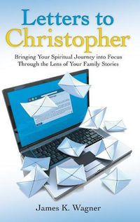 Cover image for Letters to Christopher: Bringing Your Spiritual Journey into Focus Through the Lens of Your Family Stories