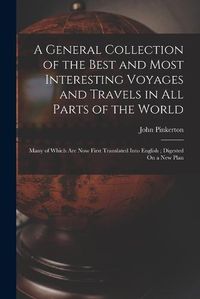 Cover image for A General Collection of the Best and Most Interesting Voyages and Travels in All Parts of the World