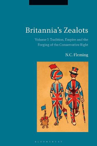 Cover image for Britannia's Zealots, Volume I: Tradition, Empire and the Forging of the Conservative Right