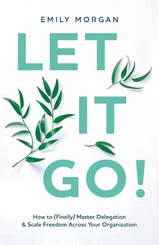 Cover image for Let It Go!: How to (Finally) Master Delegation & Scale Freedom Across Your Organization