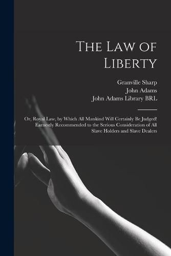 The Law of Liberty: or, Royal Law, by Which All Mankind Will Certainly Be Judged! Earnestly Recommended to the Serious Consideration of All Slave Holders and Slave Dealers