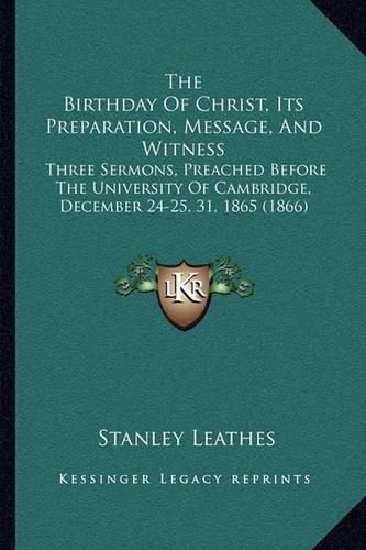 The Birthday of Christ, Its Preparation, Message, and Witness: Three Sermons, Preached Before the University of Cambridge, December 24-25, 31, 1865 (1866)