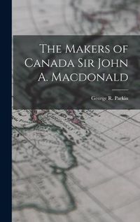 Cover image for The Makers of Canada Sir John A. Macdonald