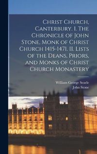 Cover image for Christ Church, Canterbury. I. The Chronicle of John Stone, Monk of Christ Church 1415-1471. II. Lists of the Deans, Priors, and Monks of Christ Church Monastery