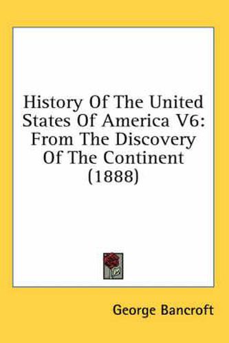 Cover image for History of the United States of America V6: From the Discovery of the Continent (1888)