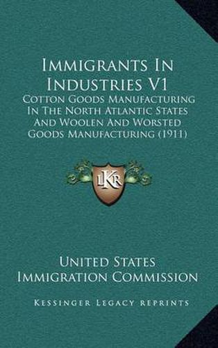 Cover image for Immigrants in Industries V1: Cotton Goods Manufacturing in the North Atlantic States and Woolen and Worsted Goods Manufacturing (1911)