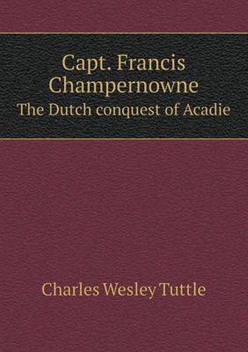 Cover image for Capt. Francis Champernowne The Dutch conquest of Acadie