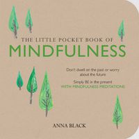 Cover image for The Little Pocket Book of Mindfulness: Don'T Dwell on the Past or Worry About the Future, Simply be in the Present with Mindfulness Meditations