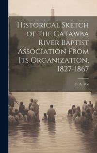 Cover image for Historical Sketch of the Catawba River Baptist Association From Its Organization, 1827-1867