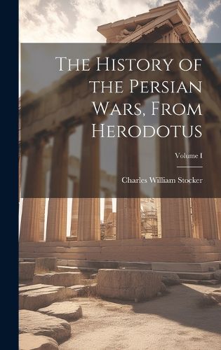 Cover image for The History of the Persian Wars, From Herodotus; Volume I