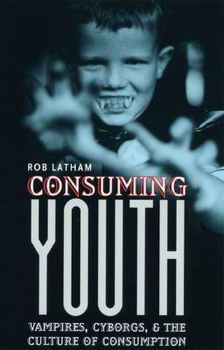 Cover image for Consuming Youth: Vampires, Cyborgs and the Culture of Consumption