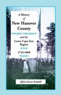 Cover image for A History of New Hanover County (North Carolina), and the Cape Fear Region, 1723-1800