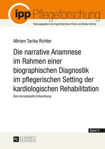 Cover image for Die Narrative Anamnese Im Rahmen Einer Biographischen Diagnostik Im Pflegerischen Setting Der Kardiologischen Rehabilitation: Eine Konzeptuelle Entwicklung