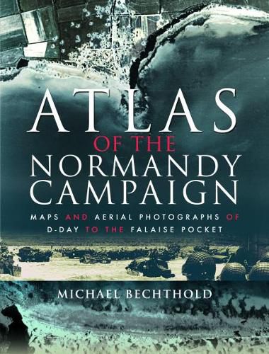 Cover image for Atlas of the Normandy Campaign: Maps and Aerial Photographs of D-Day to The Falaise Pocket