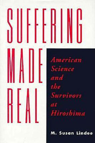 Cover image for Suffering Made Real: American Science and the Survivors at Hiroshima