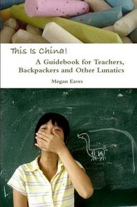 Cover image for This Is China: A Guidebook for Teachers, Backpackers and Other Lunatics