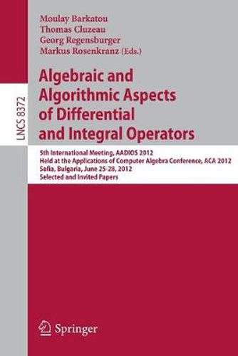 Algebraic and Algorithmic Aspects of Differential and Integral Operators: 5th International Meeting, AADIOS 2012, Held at the Applications of Computer Algebra Conference, ACA 2012, Sofia, Bulgaria, June 25-28, 2012, Selected and Invited Papers