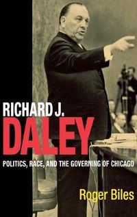 Cover image for Richard J. Daley: Politics, Race, and the Governing of Chicago
