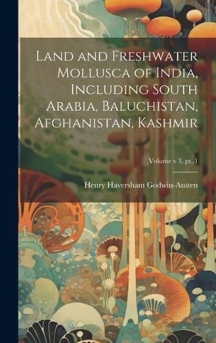 Cover image for Land and Freshwater Mollusca of India, Including South Arabia, Baluchistan, Afghanistan, Kashmir; Volume v 3..pt..1