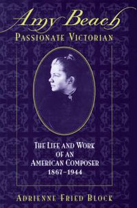 Cover image for Amy Beach, Passionate Victorian: The Life and Work of an American Composer, 1867-1944