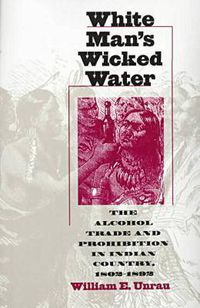 Cover image for White Man's Wicked Water: Alcohol Trade and Prohibition in Indian Country, 1802-92