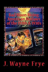 Cover image for Bad Moon Rising: American Outlaws of the Roaring 1920's and 1930's: A Look at the Good, the Bad and the Ugly Who Defied Authority