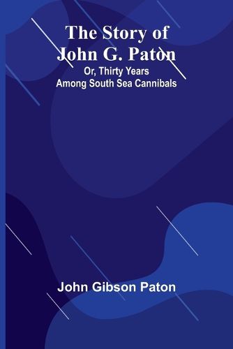 The Story of John G. Paton; Or, Thirty Years Among South Sea Cannibals