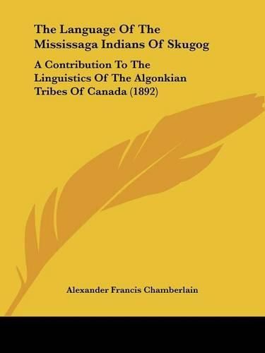 Cover image for The Language of the Mississaga Indians of Skugog: A Contribution to the Linguistics of the Algonkian Tribes of Canada (1892)