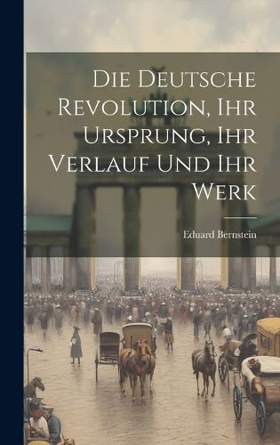 Cover image for Die deutsche Revolution, ihr Ursprung, ihr Verlauf und ihr Werk
