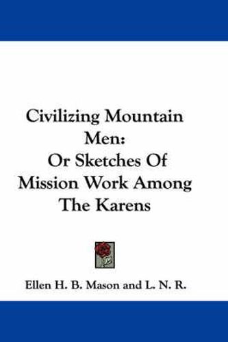 Cover image for Civilizing Mountain Men: Or Sketches of Mission Work Among the Karens