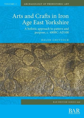 Arts and Crafts in Iron Age East Yorkshire: A holistic approach to pattern and purpose, c. 400BC-AD100