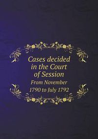 Cover image for Cases decided in the Court of Session From November 1790 to July 1792