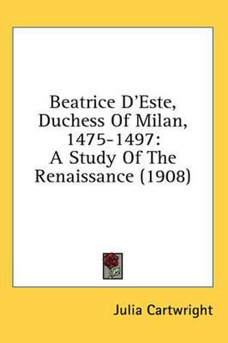 Beatrice D'Este, Duchess of Milan, 1475-1497: A Study of the Renaissance (1908)