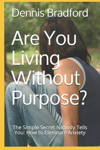 Cover image for Are You Living Without Purpose?: The Simple Secret Nobody Tells You: How to Eliminate Anxiety