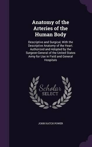 Cover image for Anatomy of the Arteries of the Human Body: Descriptive and Surgical, with the Descriptive Anatomy of the Heart. Authorized and Adopted by the Surgeon-General of the United States Army for Use in Field and General Hospitals