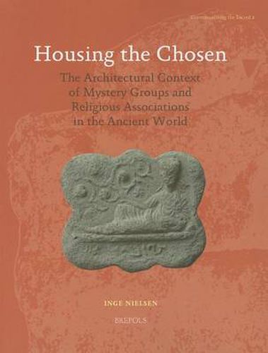 Housing the Chosen: The Architectural Context of Mystery Groups and Religious Associations in the Ancient World