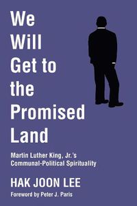 Cover image for We Will Get to the Promised Land: Martin Luther King, Jr.'s Communal-Political Spirituality