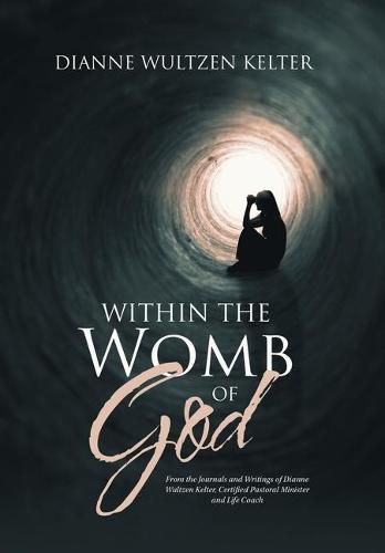 Cover image for Within the Womb of God: From the Journals and Writings of Dianne Wultzen Kelter, Certified Pastoral Minister and Life Coach