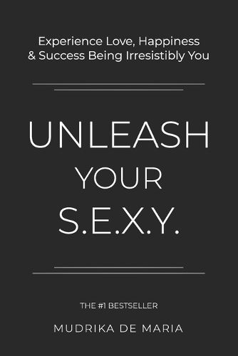 Cover image for Unleash Your S.E.X.Y.: Experience Love, Happiness and Success Being Irresistibly You