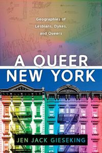 Cover image for A Queer New York: Geographies of Lesbians, Dykes, and Queers